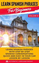 Learn Spanish Phrases for Beginners Volume III: Learn Spanish Phrases with Step by Step Spanish Conversations Quick and Easy in Your Car Lesson by Lesson