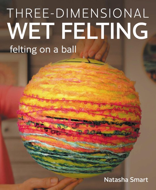 Omslag van het boek 'Three-dimensional Wet Felting', met een bol versierd met gekleurd garen in oranje, geel, roze, groen en blauw.