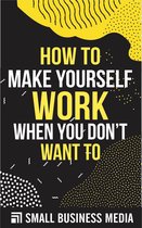 How To Make Your Self Work When You Don't Want To: How To Motivate Yourself To Get Things Done