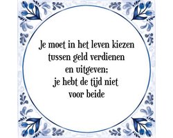 Tegeltje met Spreuk (Tegeltjeswijsheid): Je moet in het leven kiezen tussen geld verdienen en uitgeven; je hebt de tijd niet voor beide + Kado verpakking & Plakhanger