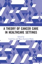 Routledge Research in Nursing and Midwifery-A Theory of Cancer Care in Healthcare Settings