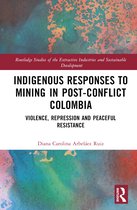 Routledge Studies of the Extractive Industries and Sustainable Development- Indigenous Responses to Mining in Post-Conflict Colombia