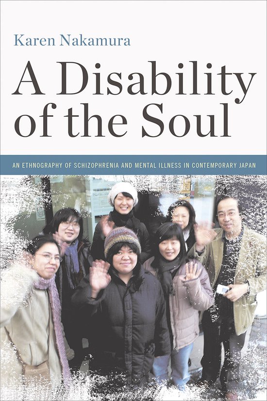 Karen Nakamura - A Disability of the Soul An Ethnography of Schizophrenia and Mental Illness in Contemporary Japan