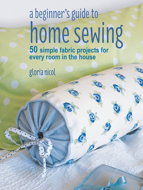 A Beginner's Guide to Home Sewing: 50 Simple Fabric Projects ... - cover