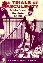 The Trials of Masculinity - Policing Sexual Boundaries, 1870-1930