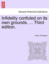 Infidelity Confuted on Its Own Grounds. ... Third Edition.
