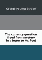 The currency question freed from mystery in a letter to Mr. Peel