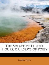 The Solace of Leisure Hours; Or, Essays of Poesy