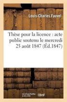 Sciences Sociales- Thèse Pour La Licence: Acte Public Soutenu Le Mercredi 25 Aout 1847