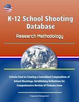 K-12 School Shooting Database: Research Methodology - Criteria Used in Creating a Centralized Compendium of School Shootings, Establishing Definitions for Comprehensive Review of Violence Issue