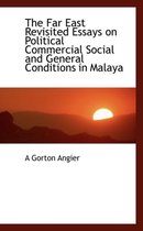 The Far East Revisited Essays on Political Commercial Social and General Conditions in Malaya