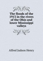The floods of the 1913 in the rivers of the Ohio and lower Mississippi valleys