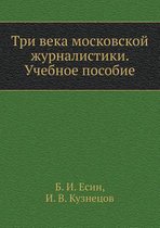Tri veka moskovskoj zhurnalistiki. Uchebnoe posobie