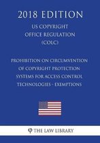 Prohibition on Circumvention of Copyright Protection Systems for Access Control Technologies - Exemptions (Us U.S. Copyright Office Regulation) (Colc) (2018 Edition)