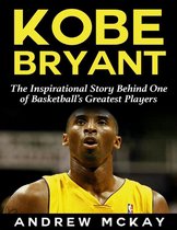 Kobe Bryant: The Inspirational Story Behind One of Basketball’s Greatest Players