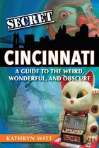 Secret Cincinnati: A Guide to the Weird, Wonderful, and Obscure