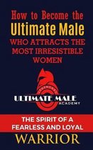 How to Become the Ultimate Male Who Attracts the Most Irresistible Women