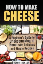 Cheesemaking - How to Make Cheese: A Beginner’s Guide to Cheesemaking at Home with Delicious and Simple Recipes