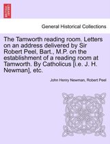 The Tamworth Reading Room. Letters on an Address Delivered by Sir Robert Peel, Bart., M.P. on the Establishment of a Reading Room at Tamworth. by Catholicus [I.E. J. H. Newman], Et