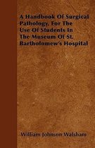 A Handbook Of Surgical Pathology, For The Use Of Students In The Museum Of St. Bartholomew's Hospital
