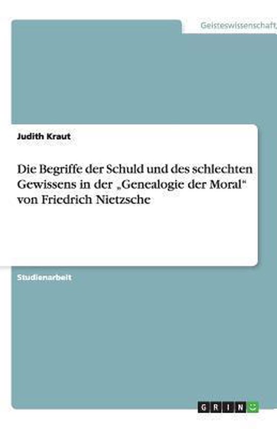 Die Begriffe der Schuld und des schlechten Gewissens in der "Genealogie der Moral" von Friedrich Nietzsche