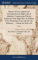 Reports of Cases Argued and Determined in the High Court of Admiralty; Commencing with the Judgments of the Right Hon. Sir William Scott, Michaelmas Term 1798. by Chr. Robinson, ..