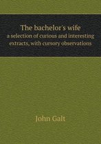The bachelor's wife a selection of curious and interesting extracts, with cursory observations