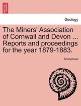 The Miners' Association of Cornwall and Devon ... Reports and Proceedings for the Year 1879-1883.