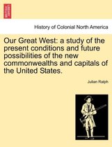 Our Great West: a study of the present conditions and future possibilities of the new commonwealths and capitals of the United States.