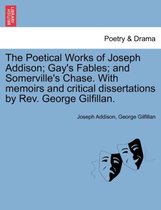 The Poetical Works of Joseph Addison; Gay's Fables; And Somerville's Chase. with Memoirs and Critical Dissertations by REV. George Gilfillan.