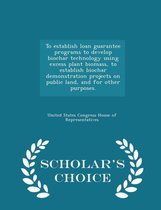 To Establish Loan Guarantee Programs to Develop Biochar Technology Using Excess Plant Biomass, to Establish Biochar Demonstration Projects on Public Land, and for Other Purposes. - Scholar's 