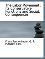 The Labor Movement; Its Conservative Functions and Social, Consequences