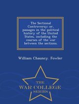 The Sectional Controversy; Or, Passages in the Political History of the United States, Including the Courses of the War Between the Sections. - War College Series
