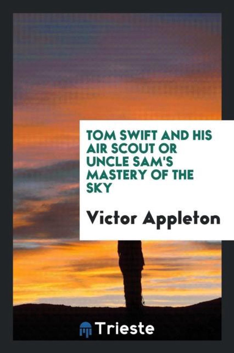 Tom Swift And His Air Scout Or Uncle Sam's Mastery Of The Sky van Victor Appleton