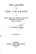 The Citizen and the Neighbor, Or, Men's Rights and Duties as They Live Together in the State and in society