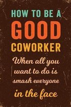 How to Be a Good Coworker When All You Want to Do is Smash Everyone in the Face Notebook Vintage