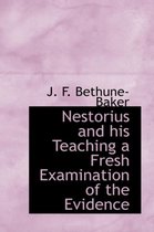 Nestorius and His Teaching a Fresh Examination of the Evidence