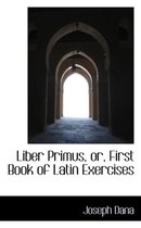 Liber Primus, Or, First Book of Latin Exercises