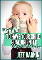 Self-help 8 - Easy Way To Have Your Child Goal-Oriented: Raising Your Child The Right Way