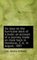 Six Days on the Hurricane Deck of a Mule; An Account of a Journey Made on Mule Back in Honduras, C.a