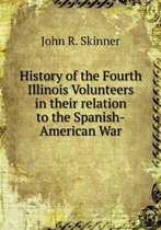 History of the Fourth Illinois Volunteers in their relation to the Spanish-American War