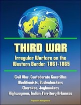 Third War: Irregular Warfare on the Western Border 1861-1865 - Civil War, Confederate Guerrillas, Abolitionists, Bushwhackers, Cherokee, Jayhawkers, Highwaymen, Indian Territory-Arkansas