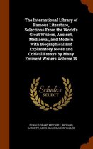 The International Library of Famous Literature, Selections from the World's Great Writers, Ancient, Mediaeval, and Modern with Biographical and Explanatory Notes and Critical Essays by Many E