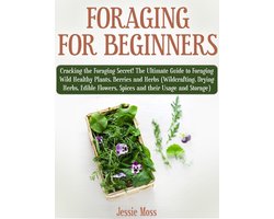 Foraging for Beginners: Cracking the Foraging Secret! The Ultimate Guide to Foraging Wild Healthy Plants, Berries and Herbs (Wildcrafting, Drying Herbs, Edible Flowers, Spices and their Usage)