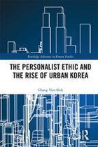 Routledge Advances in Korean Studies - The Personalist Ethic and the Rise of Urban Korea