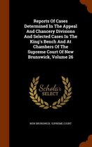 Reports of Cases Determined in the Appeal and Chancery Divisions and Selected Cases in the King's Bench and at Chambers of the Supreme Court of New Brunswick, Volume 26