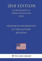 Freedom of Information ACT Regulations - Revisions (Us Department of Energy Regulation) (Doe) (2018 Edition)