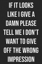 If It Looks Like I Give A Damn, Please Tell Me I Don't Want To Give Off The Wrong Impression