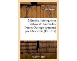 Memoire Historique Sur L'Abbaye de Baume-Les-Dames Ouvrage Couronne Par L'Academie
