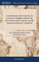 Considerations on the Game Law. in Answer to a Pamphlet, Intitled, the Present State of the Game Law, and the Question of Property, Considered